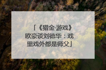 《猎金·游戏》欧豪谈刘德华：戏里戏外都是师父