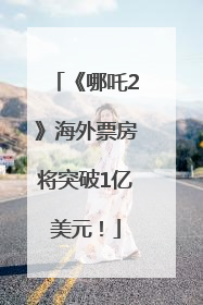《哪吒2》海外票房将突破1亿美元！