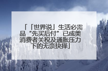「世界说」生活必需品“先买后付”已成美消费者关税及通胀压力下的无奈抉择