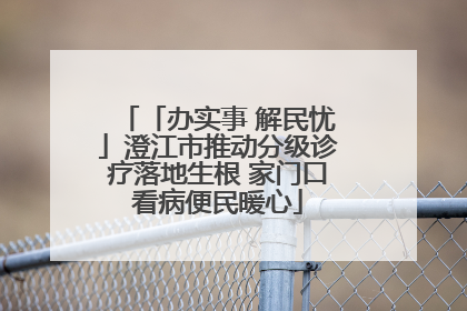 「办实事 解民忧」澄江市推动分级诊疗落地生根 家门口看病便民暖心