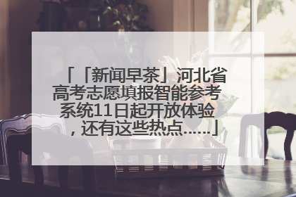「新闻早茶」河北省高考志愿填报智能参考系统11日起开放体验，还有这些热点……