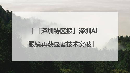 「深圳特区报」深圳AI眼镜再获显著技术突破