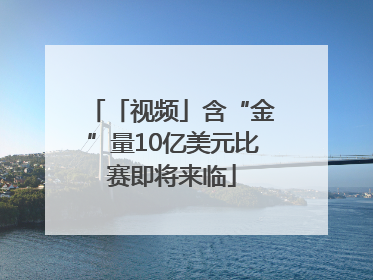 「视频」含“金”量10亿美元比赛即将来临