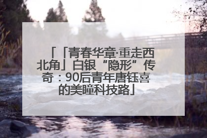「青春华章·重走西北角」白银“隐形”传奇：90后青年唐钰喜的美瞳科技路