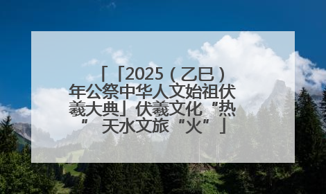 「2025（乙巳）年公祭中华人文始祖伏羲大典」伏羲文化“热” 天水文旅“火”