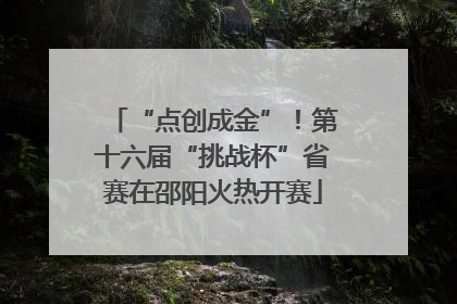 “点创成金”！第十六届“挑战杯”省赛在邵阳火热开赛
