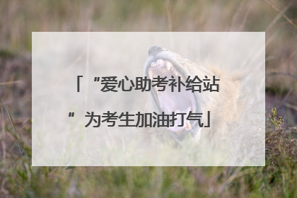 “爱心助考补给站”为考生加油打气