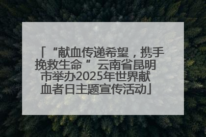 “献血传递希望，携手挽救生命 ”云南省昆明市举办2025年世界献血者日主题宣传活动