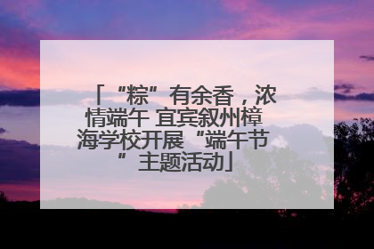 “粽”有余香，浓情端午 宜宾叙州樟海学校开展“端午节”主题活动