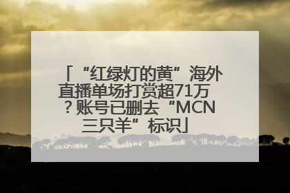“红绿灯的黄”海外直播单场打赏超71万？账号已删去“MCN三只羊”标识