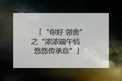 “你好 邻舍”之“浓浓端午情 悠悠传承意”