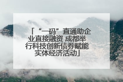 “一码”直通助企业直接融资 成都举行科技创新债券赋能实体经济活动