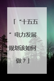 “十五五”电力发展规划该如何做？