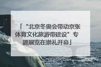 “北京冬奥会带动京张体育文化旅游带建设”专题展览在崇礼开幕