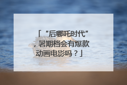 “后哪吒时代”，暑期档会有爆款动画电影吗？