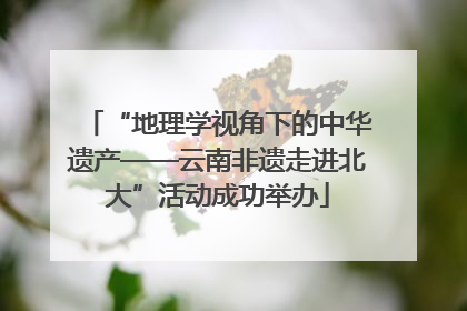 “地理学视角下的中华遗产——云南非遗走进北大”活动成功举办
