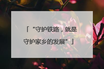 “守护铁路，就是守护家乡的发展”