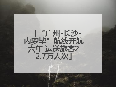 “广州-长沙-内罗毕”航线开航六年 运送旅客22.7万人次