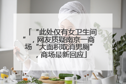 “此处仅有女卫生间”，网友质疑南京一商场“大面积取消男厕”，商场最新回应