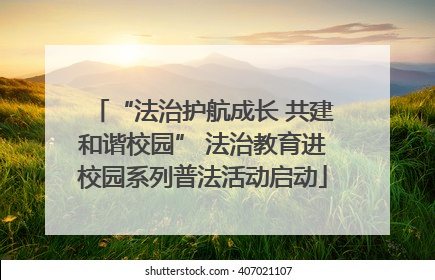 “法治护航成长 共建和谐校园” 法治教育进校园系列普法活动启动