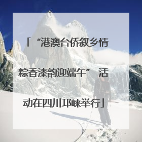 “港澳台侨叙乡情 粽香漆韵迎端午” 活动在四川邛崃举行