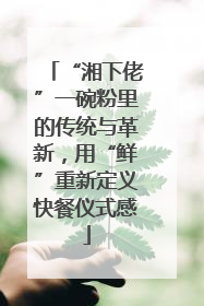 “湘下佬”一碗粉里的传统与革新，用“鲜”重新定义快餐仪式感