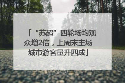 “苏超”四轮场均观众增2倍，上周末主场城市游客量升四成