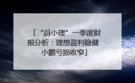 “蔚小理”一季度财报分析：理想盈利稳健 小鹏亏损收窄