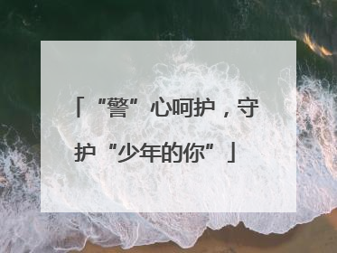 “警”心呵护,守护“少年的你”