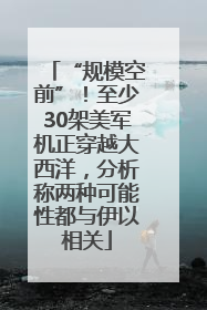 “规模空前”！至少30架美军机正穿越大西洋，分析称两种可能性都与伊以相关