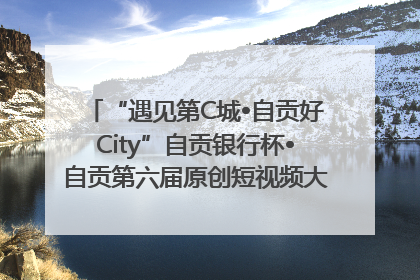 “遇见第C城•自贡好City”自贡银行杯•自贡第六届原创短视频大赛获奖名单出炉｜美好生活有“盐”味