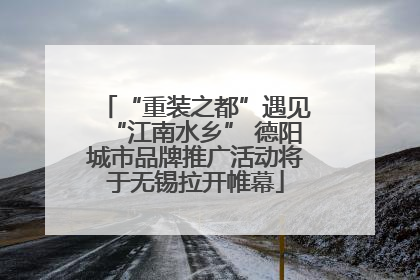 “重装之都”遇见“江南水乡” 德阳城市品牌推广活动将于无锡拉开帷幕