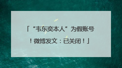 “韦东奕本人”为假账号！微博发文：已关闭！