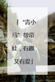 “青小马”帮带娃，有趣又有爱