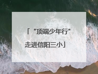 “顶端少年行”走进信阳三小