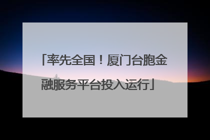 率先全国！厦门台胞金融服务平台投入运行