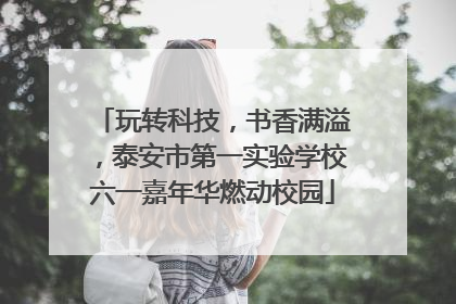 玩转科技，书香满溢，泰安市第一实验学校六一嘉年华燃动校园