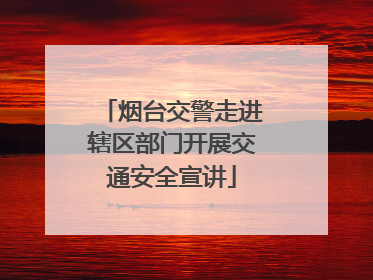 烟台交警走进辖区部门开展交通安全宣讲