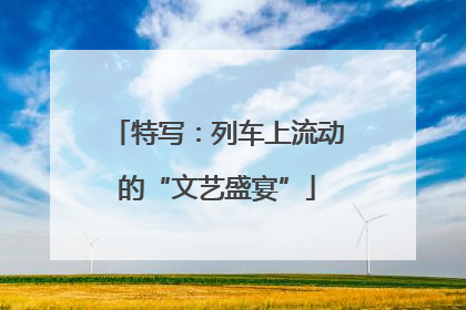 特写：列车上流动的“文艺盛宴”