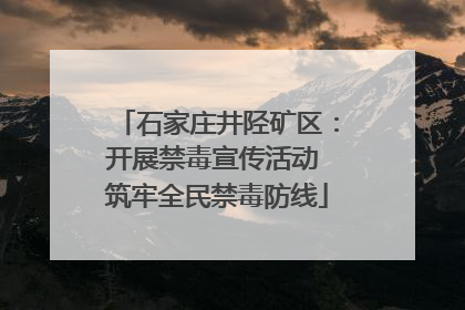 石家庄井陉矿区：开展禁毒宣传活动 筑牢全民禁毒防线