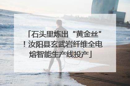 石头里炼出“黄金丝”！汝阳县玄武岩纤维全电熔智能生产线投产