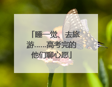 睡一觉、去旅游……高考完的他们聊心愿
