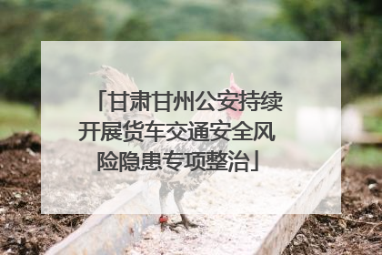 甘肃甘州公安持续开展货车交通安全风险隐患专项整治