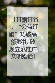 甘肃甘谷：“公益红娘”巧破高额彩礼 破规立范推广文明婚俗