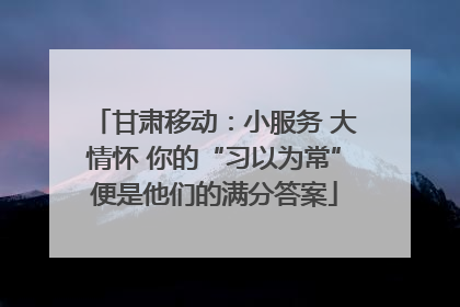 甘肃移动：小服务 大情怀 你的“习以为常”便是他们的满分答案