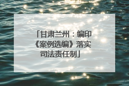 甘肃兰州：编印《案例选编》落实司法责任制