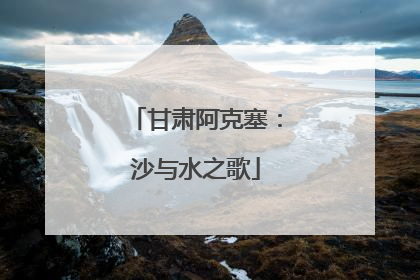 甘肃阿克塞：沙与水之歌