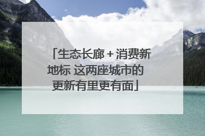 生态长廊＋消费新地标 这两座城市的更新有里更有面