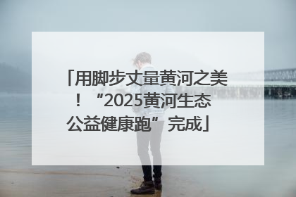 用脚步丈量黄河之美！“2025黄河生态公益健康跑”完成