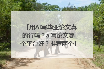 用AI写毕业论文真的行吗？ai写论文哪个平台好？推荐两个